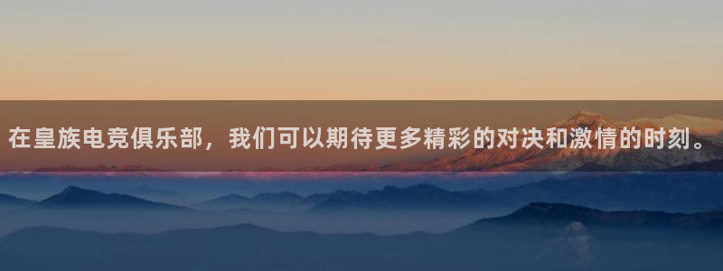 蜂鸟电竞旧版：在皇族电竞俱乐部，我们可以期待更多精彩的对决和激情的时刻。
